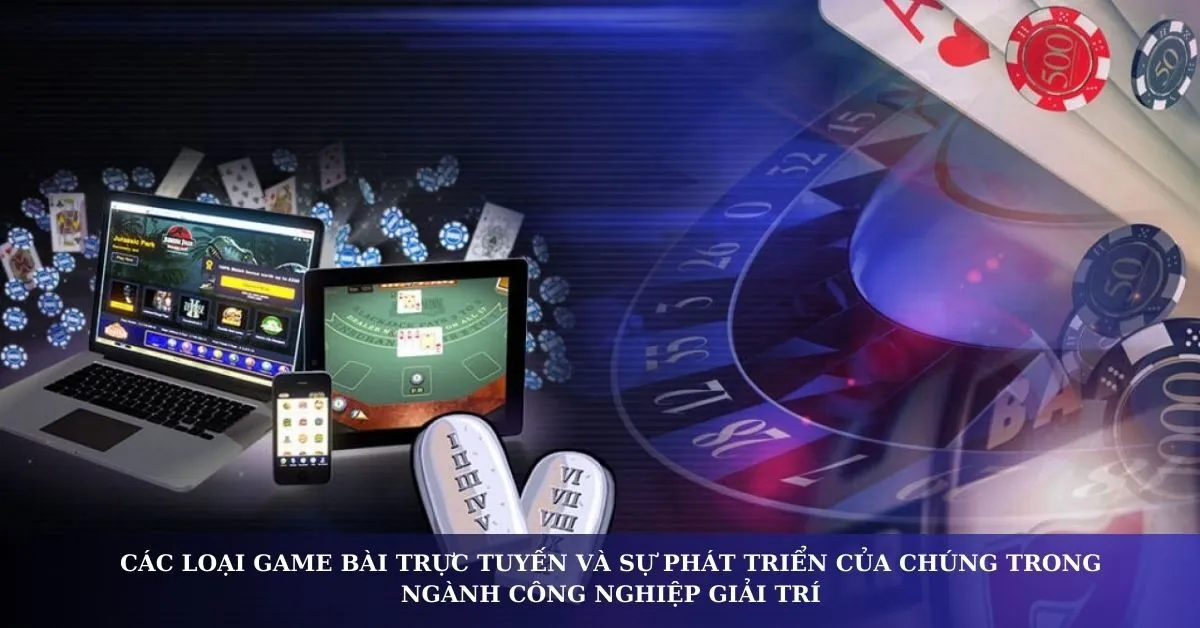 Các loại game bài trực tuyến và sự phát triển của chúng trong ngành công nghiệp giải trí